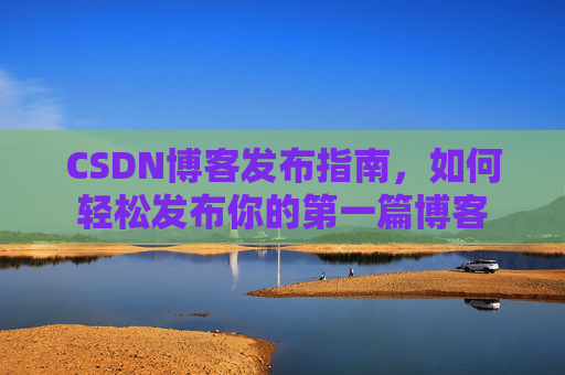 CSDN博客发布指南，如何轻松发布你的第一篇博客
